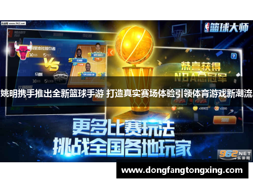 姚明携手推出全新篮球手游 打造真实赛场体验引领体育游戏新潮流