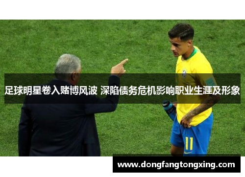 足球明星卷入赌博风波 深陷债务危机影响职业生涯及形象