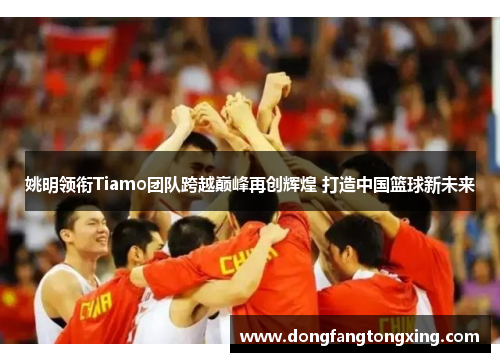 姚明领衔Tiamo团队跨越巅峰再创辉煌 打造中国篮球新未来