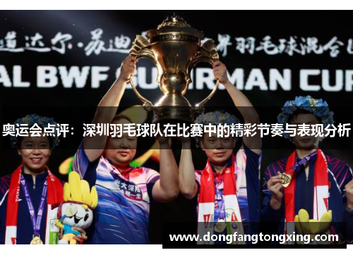 奥运会点评：深圳羽毛球队在比赛中的精彩节奏与表现分析