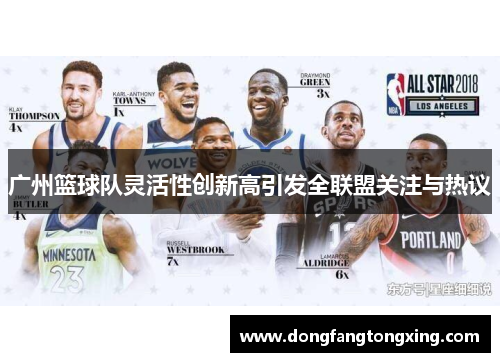 广州篮球队灵活性创新高引发全联盟关注与热议