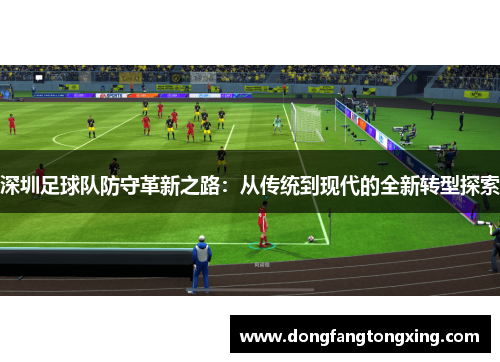 深圳足球队防守革新之路：从传统到现代的全新转型探索