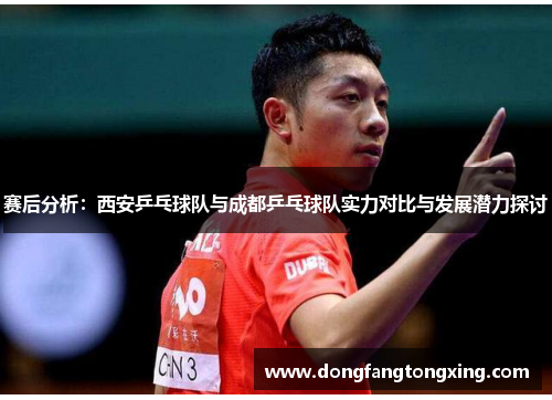 赛后分析：西安乒乓球队与成都乒乓球队实力对比与发展潜力探讨