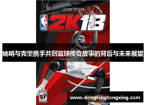 姚明与克里携手共创篮球传奇故事的背后与未来展望