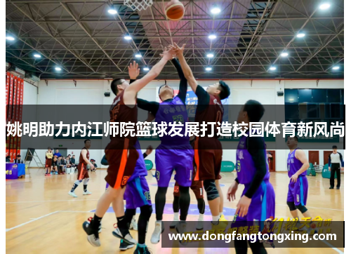 姚明助力内江师院篮球发展打造校园体育新风尚