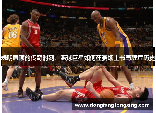 姚明肩顶的传奇时刻：篮球巨星如何在赛场上书写辉煌历史