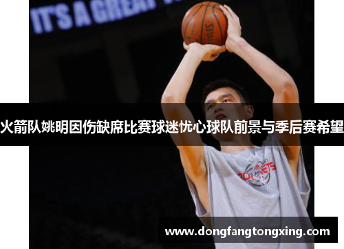 火箭队姚明因伤缺席比赛球迷忧心球队前景与季后赛希望