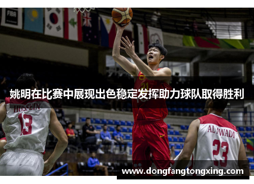 姚明在比赛中展现出色稳定发挥助力球队取得胜利