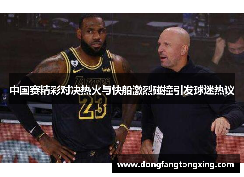 中国赛精彩对决热火与快船激烈碰撞引发球迷热议