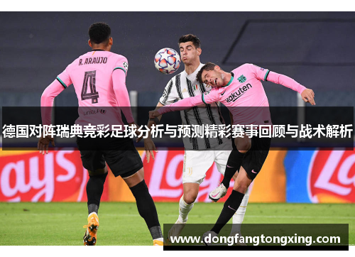 德国对阵瑞典竞彩足球分析与预测精彩赛事回顾与战术解析