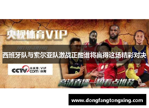 西班牙队与索尔亚队激战正酣谁将赢得这场精彩对决