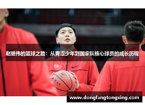 赵继伟的篮球之路：从青涩少年到国家队核心球员的成长历程